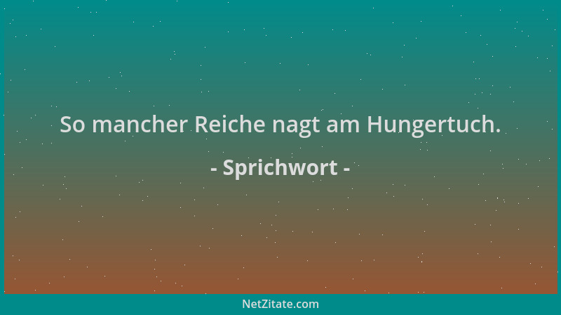 Sprichwort - So mancher Reiche nagt am Hungertuch....