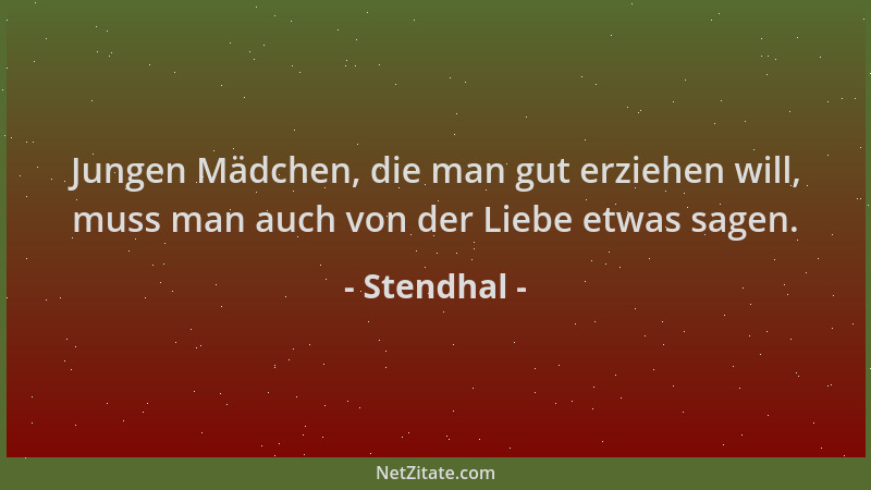 Stendhal - Jungen Mädchen, die man gut erziehen will, muss man auch von der Liebe etwas sagen....