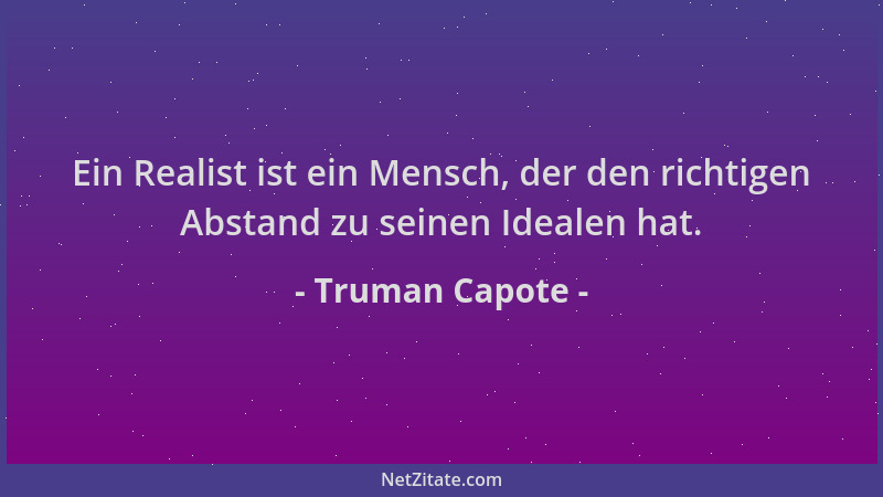 Truman Capote - Ein Realist ist ein Mensch, der den richtigen Abstand zu seinen Idealen hat....
