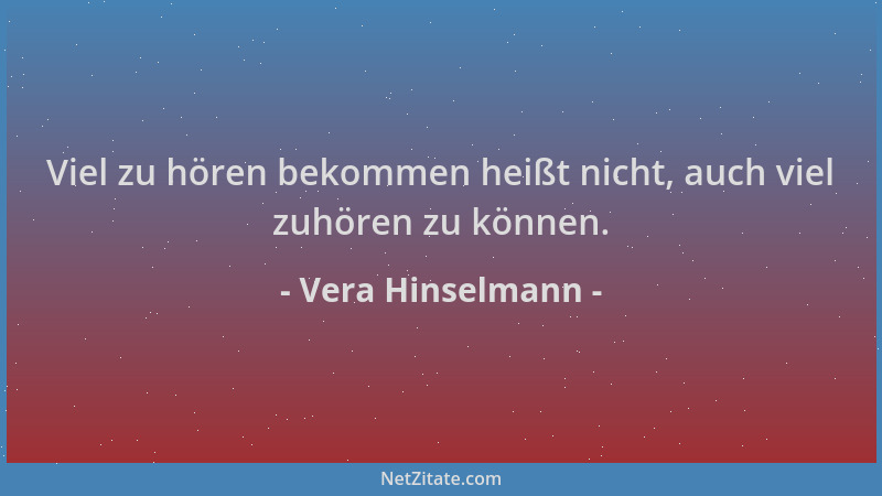 Vera Hinselmann - Viel zu hören bekommen heißt nicht, auch viel zuhören zu können....