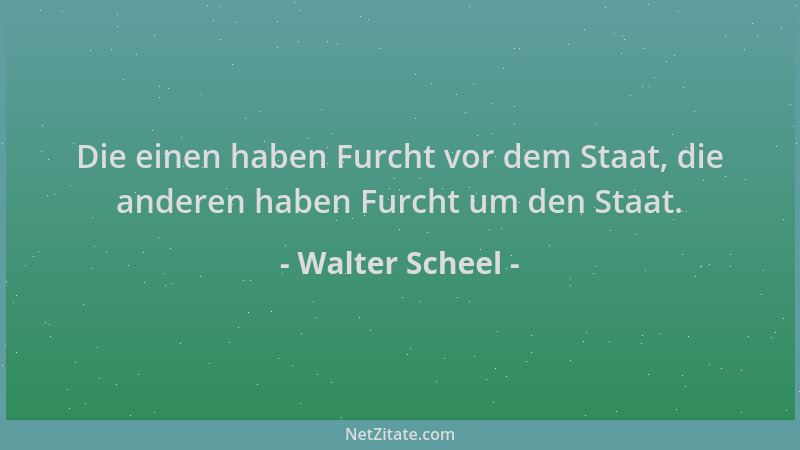 Walter Scheel - Die einen haben Furcht vor dem Staat, die anderen haben Furcht um den Staat....
