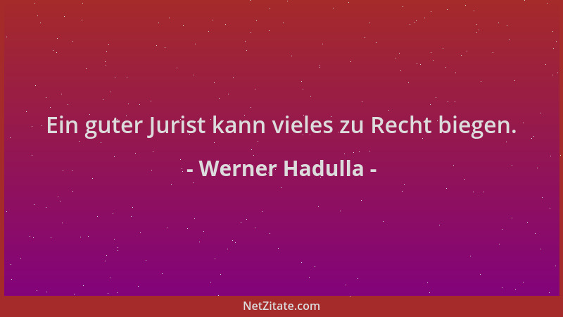 Werner Hadulla - Ein guter Jurist kann vieles zu Recht biegen....
