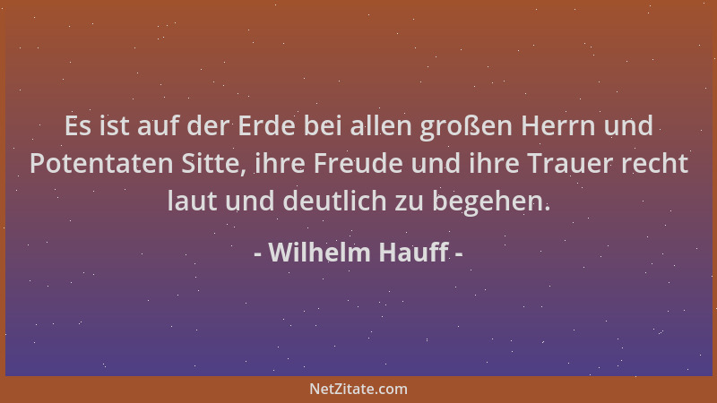 Wilhelm Hauff - Es ist auf der Erde bei allen großen Herrn und Potentaten Sitte, ihre Freude und ihre Trauer recht laut und...
