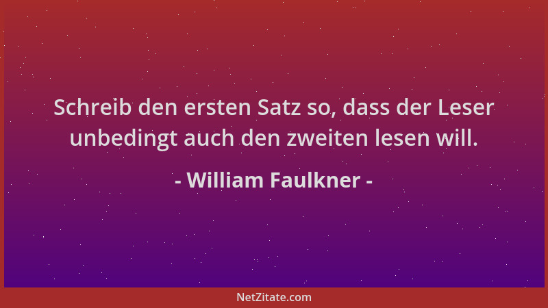 William Faulkner - Schreib den ersten Satz so, dass der Leser unbedingt auch den zweiten lesen will....