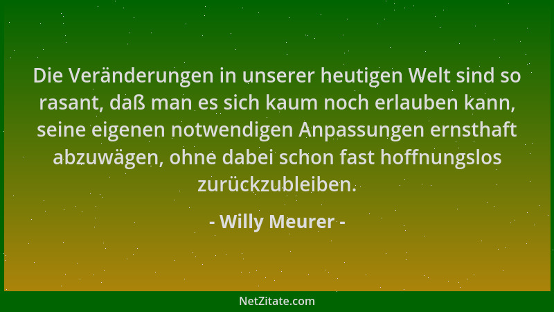Willy Meurer - Die Veränderungen in unserer heutigen Welt sind so rasant, daß man es sich kaum noch erlauben kann, seine ei...