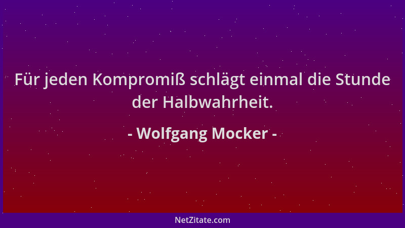 Wolfgang Mocker - Für jeden Kompromiß schlägt einmal die Stunde der Halbwahrheit....