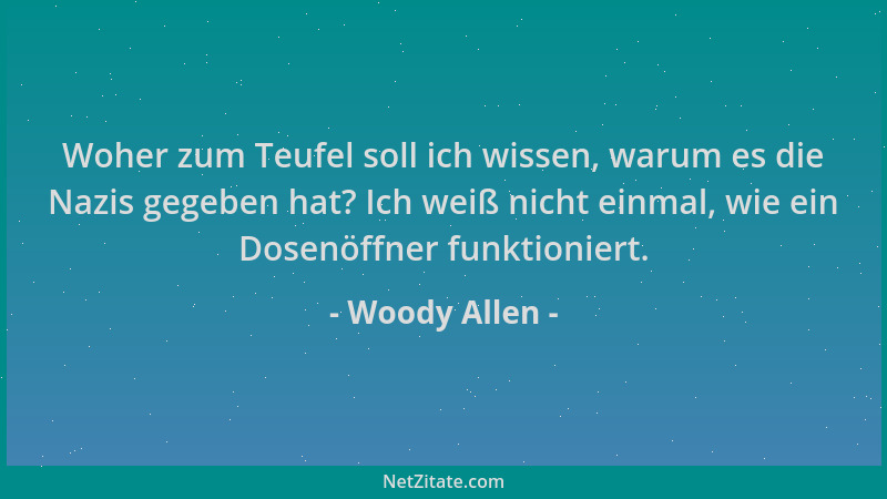 Woody Allen - Woher zum Teufel soll ich wissen, warum es die Nazis gegeben hat? Ich weiß nicht einmal, wie ein Dosenöffner...