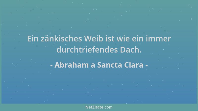 Abraham a Sancta Clara - Ein zänkisches Weib ist wie ein immer durchtriefendes Dach....