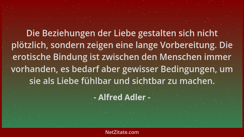 Alfred Adler - Die Beziehungen der Liebe gestalten sich nicht plötzlich, sondern zeigen eine lange Vorbereitung. Die erotis...