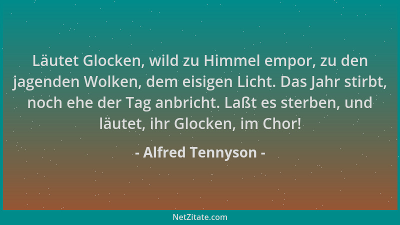 Alfred Tennyson - Läutet Glocken, wild zu Himmel empor, zu den jagenden Wolken, dem eisigen Licht. Das Jahr stirbt, noch eh...
