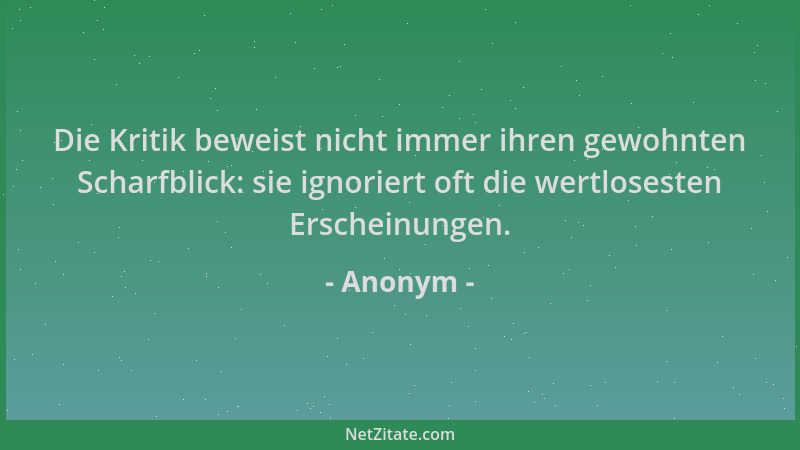 Anonym - Die Kritik beweist nicht immer ihren gewohnten Scharfblick: sie ignoriert oft die wertlosesten Erscheinungen....