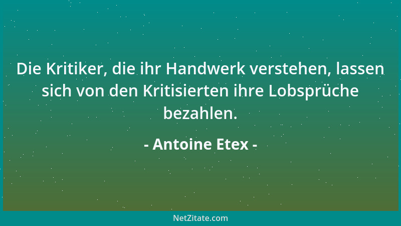 Antoine Etex - Die Kritiker, die ihr Handwerk verstehen, lassen sich von den Kritisierten ihre Lobsprüche bezahlen....