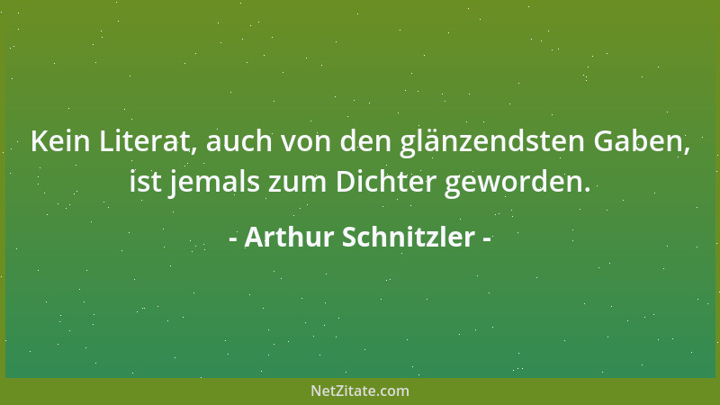 Arthur Schnitzler - Kein Literat, auch von den glänzendsten Gaben, ist jemals zum Dichter geworden....