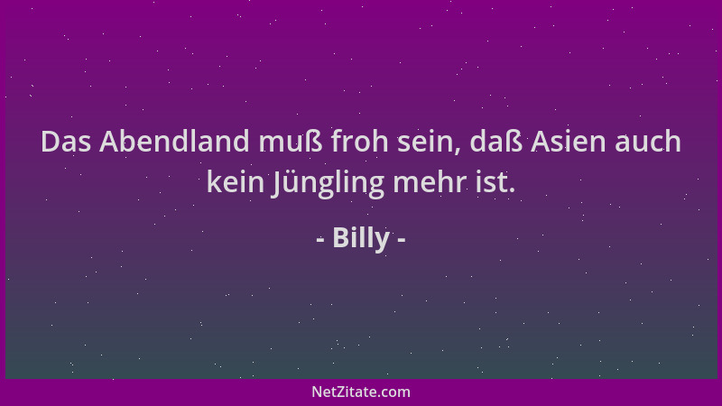 Billy - Das Abendland muß froh sein, daß Asien auch kein Jüngling mehr ist....