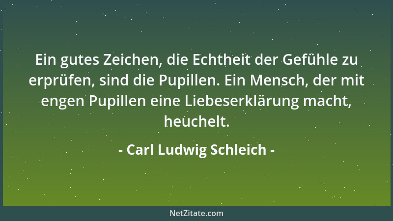 Carl Ludwig Schleich - Ein gutes Zeichen, die Echtheit der Gefühle zu erprüfen, sind die Pupillen. Ein Mensch, der mit enge...