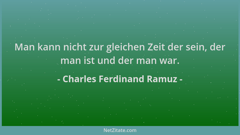 Charles Ferdinand Ramuz - Man kann nicht zur gleichen Zeit der sein, der man ist und der man war....