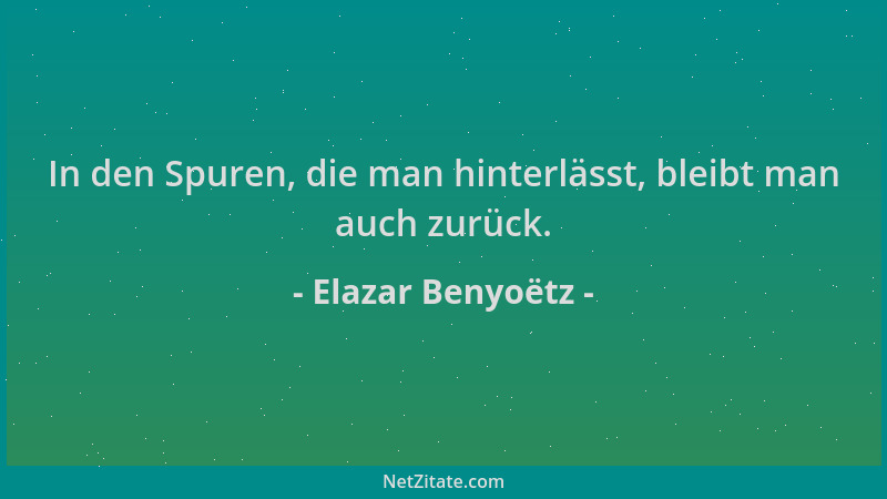 Elazar Benyoëtz - In den Spuren, die man hinterlässt, bleibt man auch zurück....