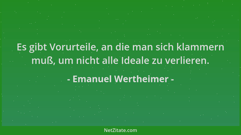 Emanuel Wertheimer - Es gibt Vorurteile, an die man sich klammern muß, um nicht alle Ideale zu verlieren....