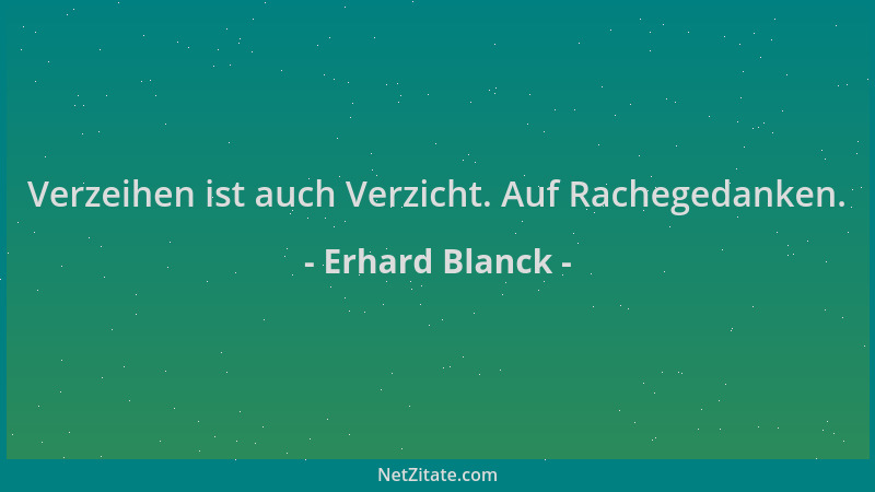 Erhard Blanck - Verzeihen ist auch Verzicht. Auf Rachegedanken....