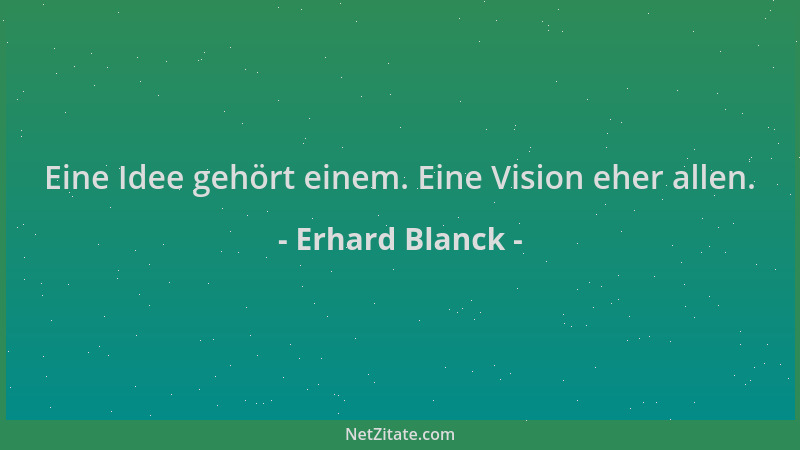 Erhard Blanck - Eine Idee gehört einem. Eine Vision eher allen....