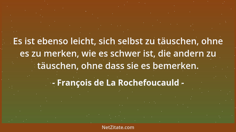 François de La Rochefoucauld - Es ist ebenso leicht, sich selbst zu täuschen, ohne es zu merken, wie es schwer ist, die and...