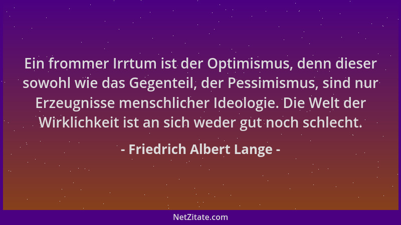 Friedrich Albert Lange - Ein frommer Irrtum ist der Optimismus, denn dieser sowohl wie das Gegenteil, der Pessimismus, sind...