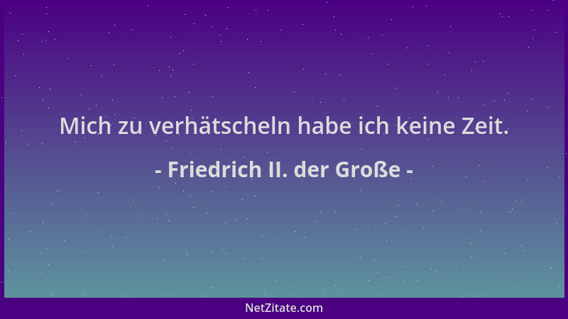 Friedrich II. der Große - Mich zu verhätscheln habe ich keine Zeit....