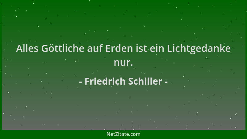 Friedrich Schiller - Alles Göttliche auf Erden ist ein Lichtgedanke nur....