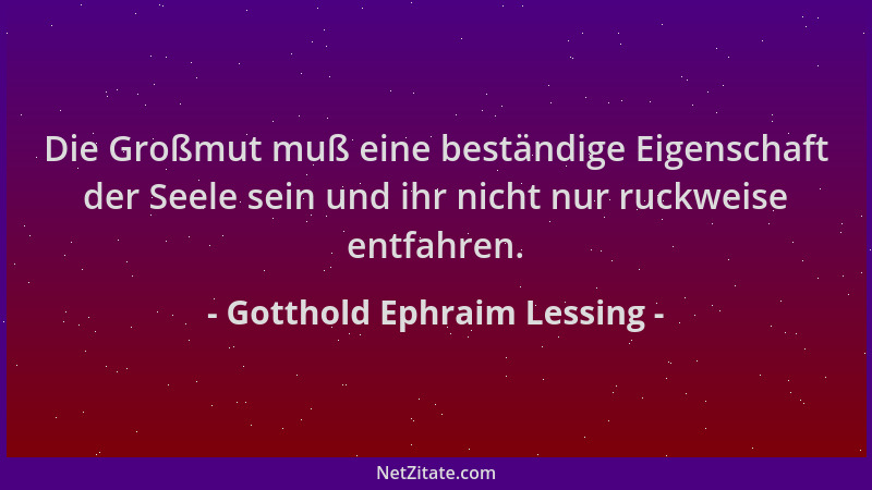 Gotthold Ephraim Lessing - Die Großmut muß eine beständige Eigenschaft der Seele sein und ihr nicht nur ruckweise entfahren...