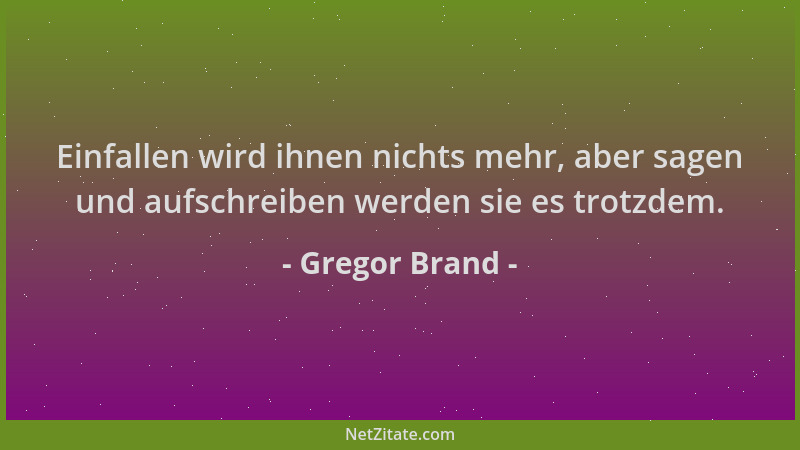 Gregor Brand - Einfallen wird ihnen nichts mehr, aber sagen und aufschreiben werden sie es trotzdem....