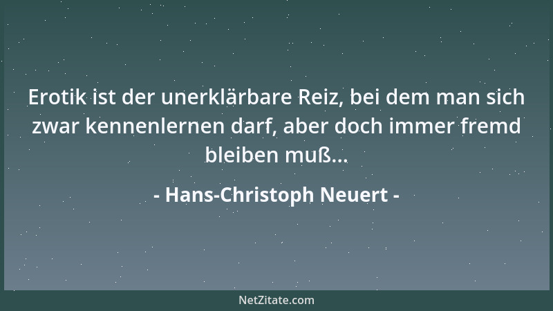 Hans-Christoph Neuert - Erotik ist der unerklärbare Reiz, bei dem man sich zwar kennenlernen darf, aber doch immer fremd bl...