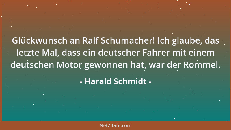 Harald Schmidt - Glückwunsch an Ralf Schumacher! Ich glaube, das letzte Mal, dass ein deutscher Fahrer mit einem deutschen...
