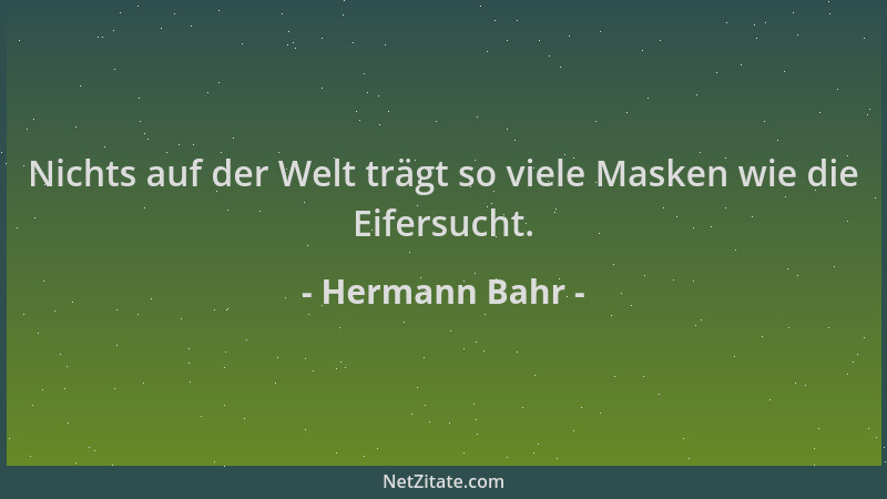 Hermann Bahr - Nichts auf der Welt trägt so viele Masken wie die Eifersucht....