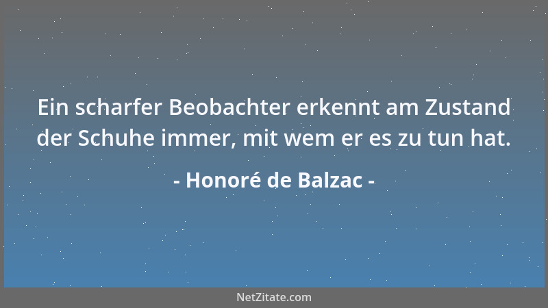 Honoré de Balzac - Ein scharfer Beobachter erkennt am Zustand der Schuhe immer, mit wem er es zu tun hat....