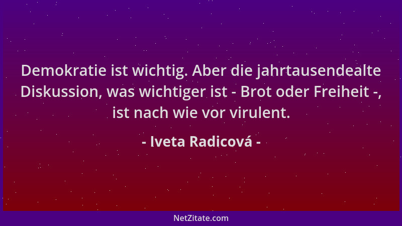 Iveta Radicová - Demokratie ist wichtig. Aber die jahrtausendealte Diskussion, was wichtiger ist - Brot oder Freiheit -, is...