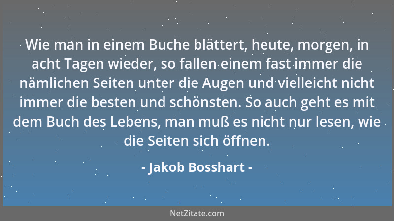 Jakob Bosshart - Wie man in einem Buche blättert, heute, morgen, in acht Tagen wieder, so fallen einem fast immer die nämli...