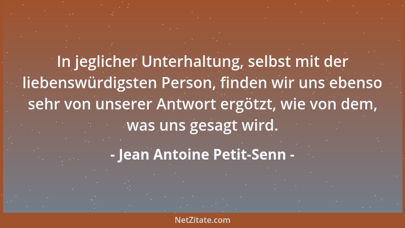 Jean Antoine Petit-Senn - In jeglicher Unterhaltung, selbst mit der liebenswürdigsten Person, finden wir uns ebenso sehr vo...