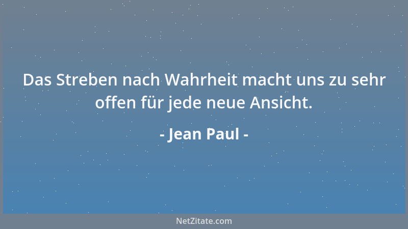 Jean Paul - Das Streben nach Wahrheit macht uns zu sehr offen für jede neue Ansicht....