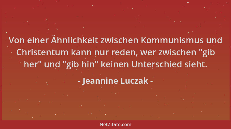 Jeannine Luczak - Von einer Ähnlichkeit zwischen Kommunismus und Christentum kann nur reden, wer zwischen  "gib her " und  "gi...