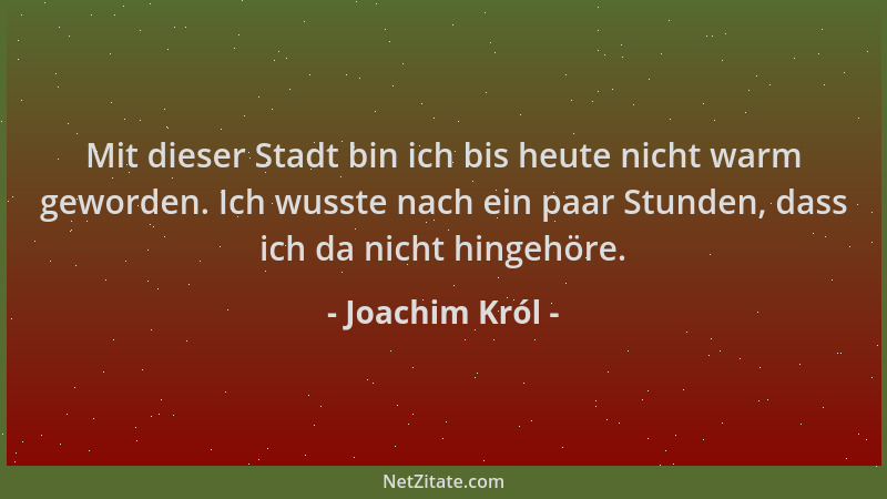 Joachim Król - Mit dieser Stadt bin ich bis heute nicht warm geworden. Ich wusste nach ein paar Stunden, dass ich da nicht...