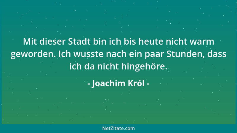 Joachim Król - Mit dieser Stadt bin ich bis heute nicht warm geworden. Ich wusste nach ein paar Stunden, dass ich da nicht...