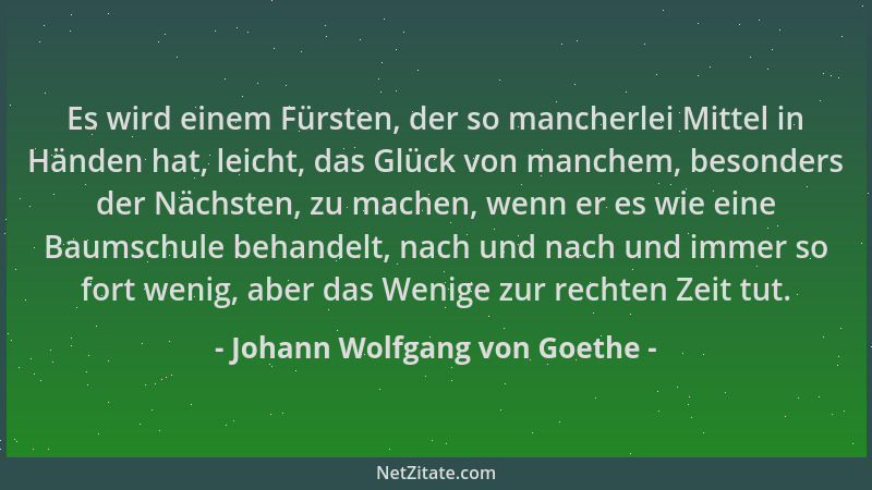 Johann Wolfgang von Goethe - Es wird einem Fürsten, der so mancherlei Mittel in Händen hat, leicht, das Glück von manchem,...