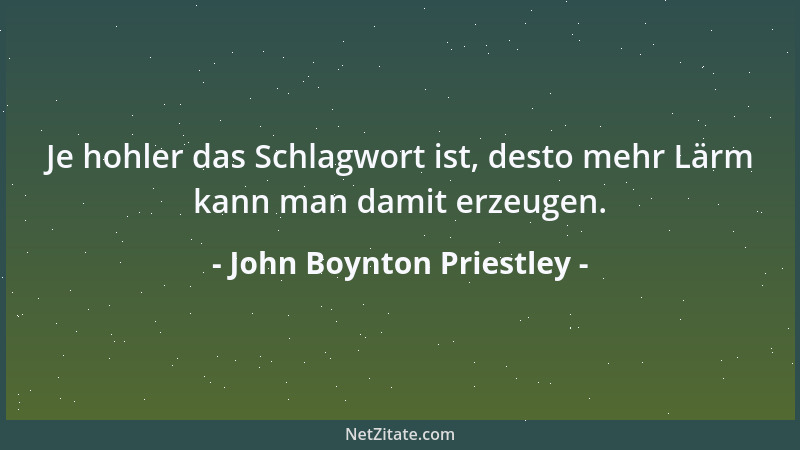 John Boynton Priestley - Je hohler das Schlagwort ist, desto mehr Lärm kann man damit erzeugen....