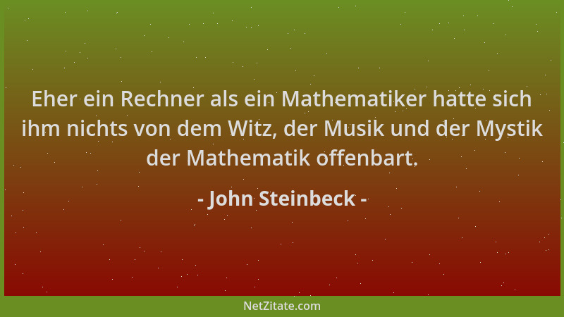 John Steinbeck - Eher ein Rechner als ein Mathematiker hatte sich ihm nichts von dem Witz, der Musik und der Mystik der Mat...