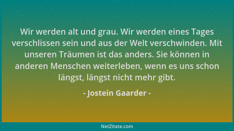 Jostein Gaarder - Wir werden alt und grau. Wir werden eines Tages verschlissen sein und aus der Welt verschwinden. Mit unse...