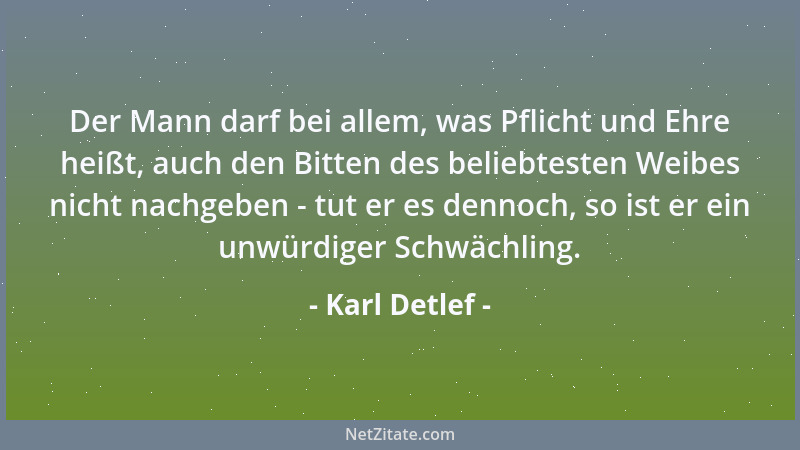 Karl Detlef - Der Mann darf bei allem, was Pflicht und Ehre heißt, auch den Bitten des beliebtesten Weibes nicht nachgeben...