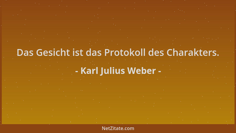 Karl Julius Weber - Das Gesicht ist das Protokoll des Charakters....