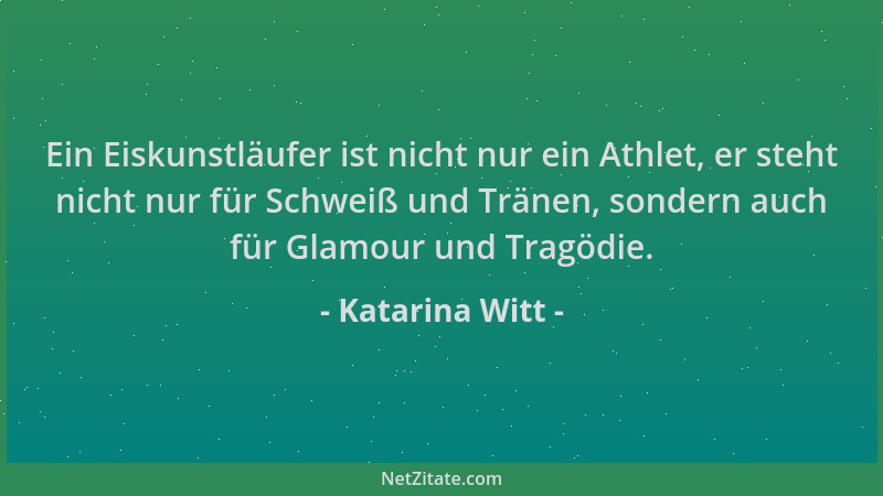 Katarina Witt - Ein Eiskunstläufer ist nicht nur ein Athlet, er steht nicht nur für Schweiß und Tränen, sondern auch für Gl...