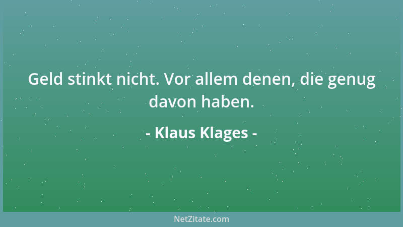 Klaus Klages - Geld stinkt nicht. Vor allem denen, die genug davon haben....