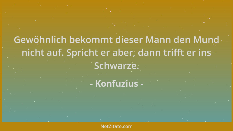 Konfuzius - Gewöhnlich bekommt dieser Mann den Mund nicht auf. Spricht er aber, dann trifft er ins Schwarze....